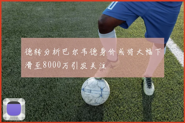 德转分析巴尔韦德身价或将大幅下滑至8000万引发关注