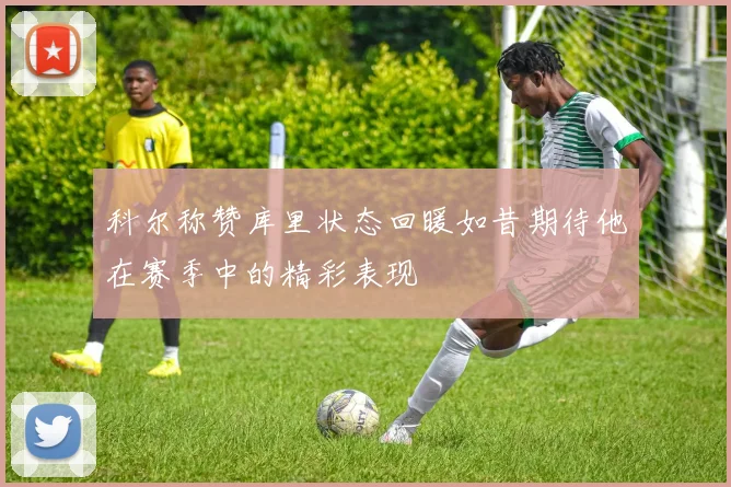 科尔称赞库里状态回暖如昔期待他在赛季中的精彩表现