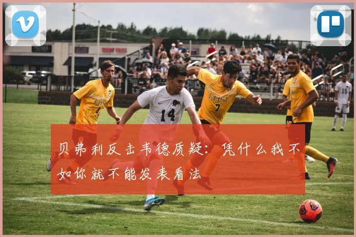 贝弗利反击韦德质疑：凭什么我不如你就不能发表看法