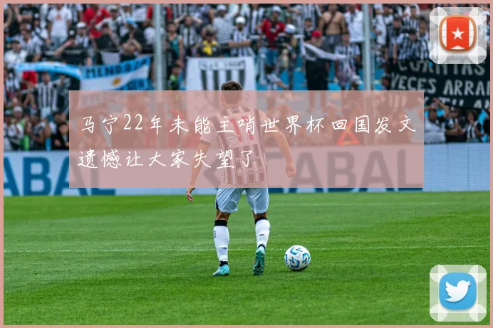 马宁22年未能主哨世界杯回国发文遗憾让大家失望了