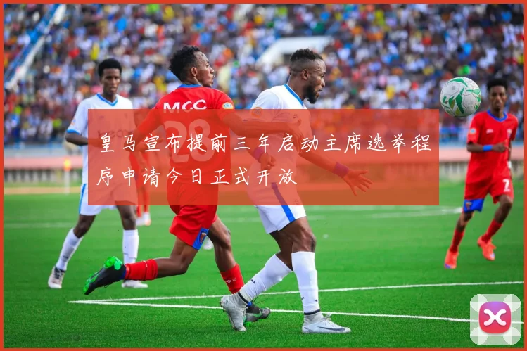 皇马宣布提前三年启动主席选举程序申请今日正式开放