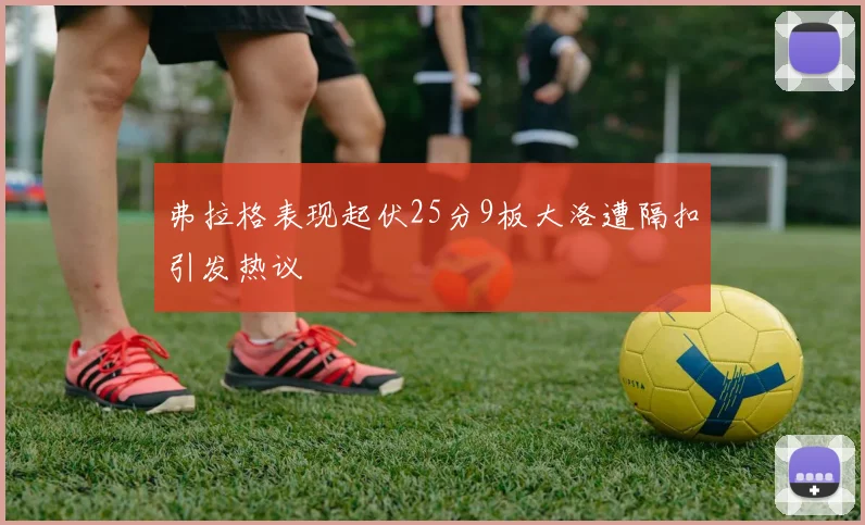 弗拉格表现起伏25分9板大洛遭隔扣引发热议