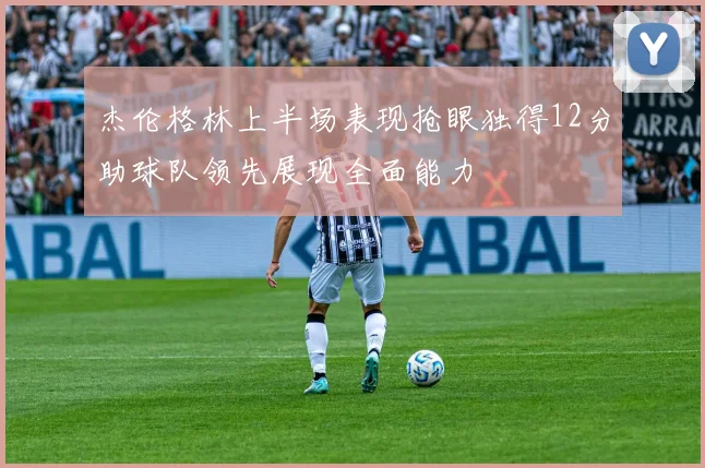 杰伦格林上半场表现抢眼独得12分助球队领先展现全面能力
