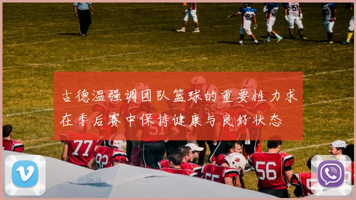 古德温强调团队篮球的重要性力求在季后赛中保持健康与良好状态
