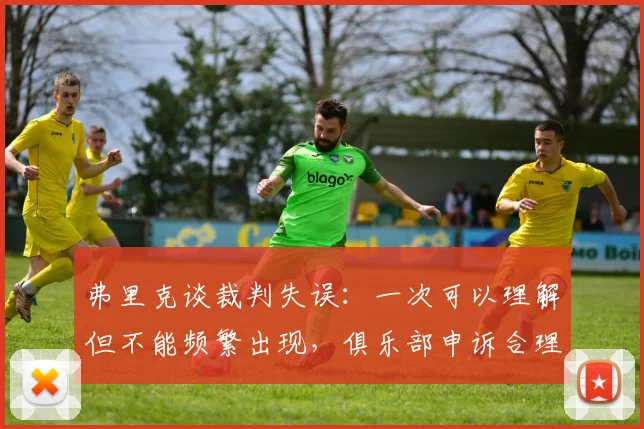 弗里克谈裁判失误：一次可以理解但不能频繁出现，俱乐部申诉合理