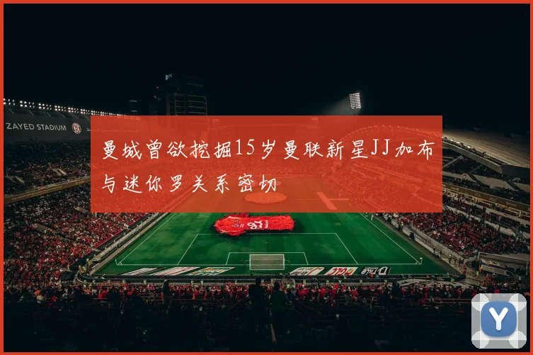 曼城曾欲挖掘15岁曼联新星JJ加布与迷你罗关系密切